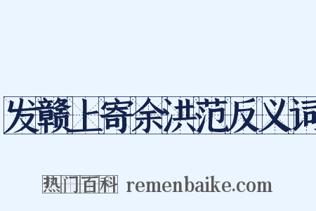 发赣上寄余洪范反义词是什么意思的图片